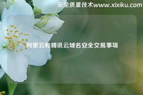  阿里云和腾讯云域名安全交易事项